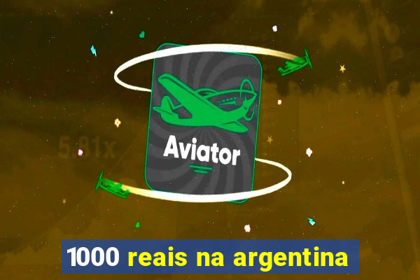 1000 reais na argentina